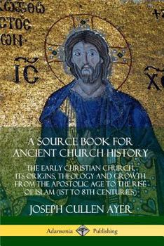 Paperback A Source Book for Ancient Church History: The Early Christian Church, its Origins, Theology and Growth from the Apostolic Age to the Rise of Islam (1s Book