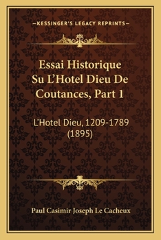 Essai Historique Su L'Hotel Dieu De Coutances, Part 1: L'Hotel Dieu, 1209-1789 (1895)
