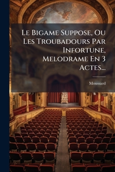 Paperback Le Bigame Suppose, Ou Les Troubadours Par Infortune, Melodrame En 3 Actes... [French] Book
