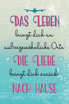 Das Leben bringt dich an außergewöhnliche Orte die Liebe bringt dich zurück nach Hause: A5 liniert Softcover Notizbuch / Reisetagebuch / ... für Auslandsjahr (German Edition)