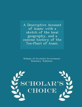 Paperback A Descriptive Account of Asam: With a Sketch of the Local Geography, and a Concise History of the Tea-Plant of Asam. - Scholar's Choice Edition Book