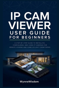 Paperback IP Cam Viewer User Guide for Beginners: A step-by-step guide to installing, configuring, and using IP cameras for remote viewing and home security mon Book