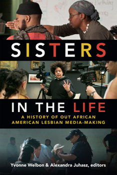 Sisters in the Life: A History of Out African American Lesbian Media-Making - Book  of the a Camera Obscura book