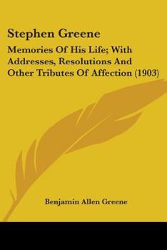 Stephen Greene: Memories Of His Life; With Addresses, Resolutions And Other Tributes Of Affection (1903)