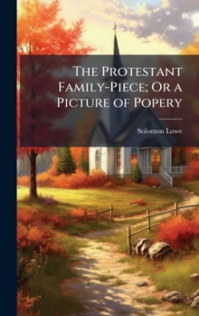 Hardcover The Protestant Family-Piece; Or a Picture of Popery Book