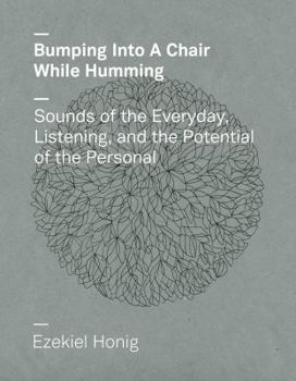 Paperback Bumping Into a Chair While Humming: Sounds of the Everyday, Listening, and the Potential of the Personal Book