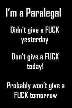 Paperback I'm A Paralegal, Didn't Give A Fuck Yesterday: Funny, adult, cuss worded gift for paralegals who really don't give a fuck. Great Christmas, birthday o Book