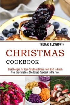 Paperback Christmas Cookbook: Great Recipes for Your Christmas Dinner From Start to Finish (From the Christmas Shortbread Cookbook to the Table) Book