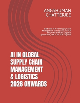 AI IN GLOBAL SUPPLY CHAIN MANAGEMENT & LOGISTICS 2026 ONWARDS: Best uses of AI For Supply Chain Management and Logistics, AI SCM ERP, AI for SCM and Logistics governance, Use AI for SCM Logistics
