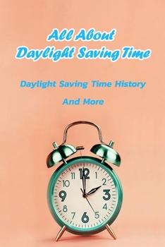 Paperback All About Daylight Saving Time: Daylight Saving Time History And More: All About Daylight Saving Time Book