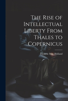 Paperback The Rise of Intellectual Liberty From Thales to Copernicus Book