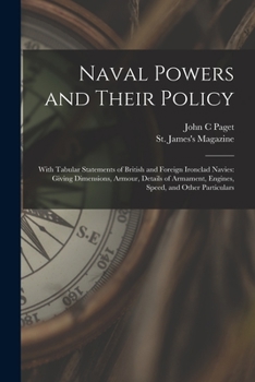 Paperback Naval Powers and Their Policy: With Tabular Statements of British and Foreign Ironclad Navies: Giving Dimensions, Armour, Details of Armament, Engine Book