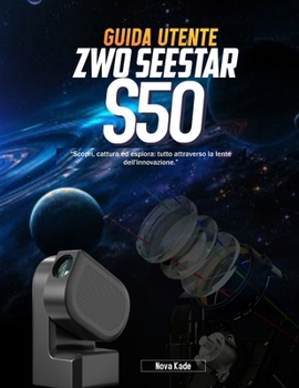 GUIDA UTENTE ZWO Seestar S50:: “Scopri, cattura ed esplora: tutto attraverso la lente dell'innovazione.” (Italian Edition)