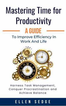 Paperback Mastering Time for Productivity A Guide to Improve Efficiency in Work and Life: Harness Task Management, Conquer Procrastination and Achieve Balance. Book