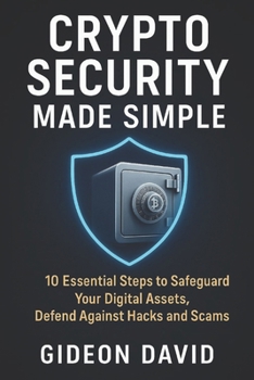 CRYPTO SECURITY MADE SIMPLE: 10 Essential Steps to Safeguard Your Digital Assets, Defend Against Hacks and Scams (The Crypto Success path)