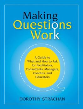 Paperback Making Questions Work: A Guide to How and What to Ask for Facilitators, Consultants, Managers, Coaches, and Educators Book