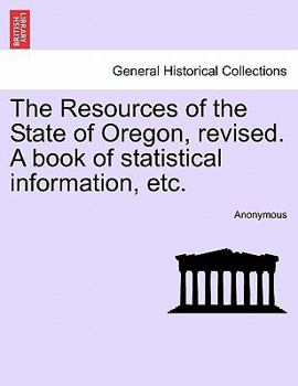 Paperback The Resources of the State of Oregon, Revised. a Book of Statistical Information, Etc. Book
