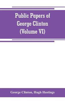 Paperback Public papers of George Clinton, first Governor of New York, 1777-1795, 1801-1804 (Volume VI) Book