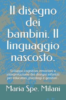 Paperback Il disegno dei bambini. Il linguaggio nascosto.: Sviluppo cognitivo, emozioni e interpretazione dei disegni infantili per educatori, psicologi e genit [Italian] Book