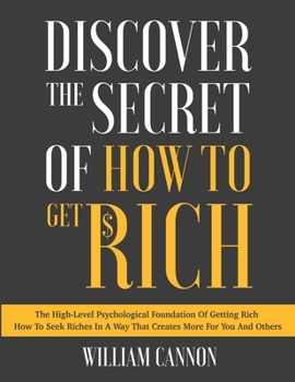 Paperback Discover The Secret Of How To Get Rich: The High-Level Psychological Foundation Of Getting Rich How To Seek Riches In A Way That Creates More For You Book