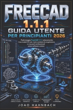 FreeCAD 1.1.1 Guida utente per principianti 2026: crea modelli 3D realistici, risolvi problemi di progettazione e realizza componenti professionali senza software costosi. (Italian Edition)