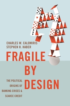 Fragile by Design: The Political Origins of Banking Crises and Scarce Credit - Book  of the Princeton Economic History of the Western World