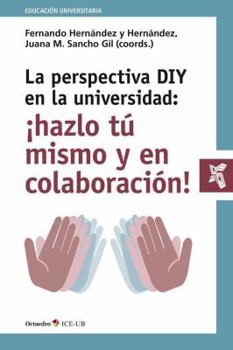 La perspectiva DIY en la universidad: Áhazlo t mismo y en colaboraci n!: Implicaciones pedagógicas y tecnológicas