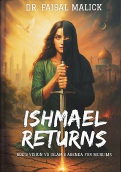 Ishmael Returns - God's Vision vs Islam's Agenda for Muslims