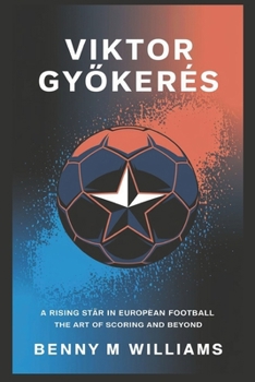 Paperback Viktor Gyökeres: A Rising Star in European Football-The Art of Scoring and Beyond Book