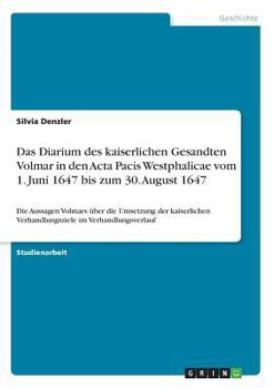 Paperback Das Diarium des kaiserlichen Gesandten Volmar in den Acta Pacis Westphalicae vom 1. Juni 1647 bis zum 30. August 1647: Die Aussagen Volmars über die U [German] Book