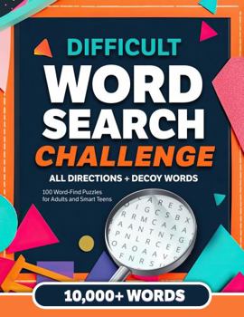 Difficult Word Search Challenge — 100 Themed Word-Find Puzzles for Adults and Smart Teens: 10,000+ Words To Solve in All Directions, Plus Decoy Words for Added Difficulty (Word Search Puzzles)