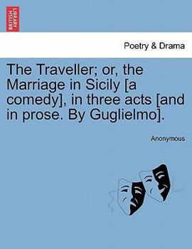 Paperback The Traveller; Or, the Marriage in Sicily [a Comedy], in Three Acts [and in Prose. by Guglielmo]. Book