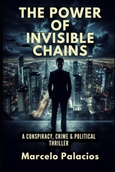 The Power of Invisible Chains: A Conspiracy, Crime & Political Thriller