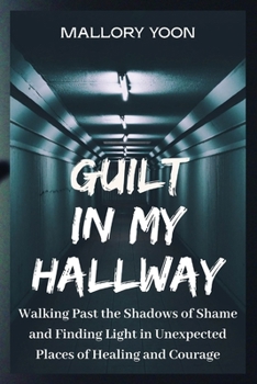 Guilt in My Hallway: Walking Past the Shadows of Shame and Finding Light in Unexpected Places of Healing and Courage