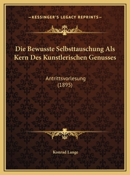 Hardcover Die Bewusste Selbsttauschung Als Kern Des Kunstlerischen Genusses: Antrittsvorlesung (1895) [German] Book