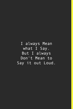 I always Mean what I Say. But I always Don't Mean to Say it out Loud.: Lined notebook | 120 Pages | 6'' x 9''