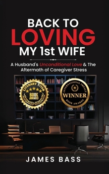 Hardcover Back To Loving My 1st Wife: A Husband's Unconditional Love & The Aftermath of Caregiver Stress Book