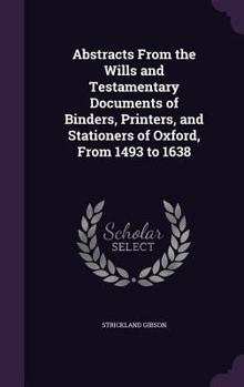 Hardcover Abstracts From the Wills and Testamentary Documents of Binders, Printers, and Stationers of Oxford, From 1493 to 1638 Book