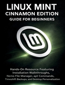 Paperback Linux Mint Cinnamon Edition Guide For Beginners: Hands-On Resource Featuring Installation Walkthroughs, Nemo File Manager, apt Commands, Timeshift Bac Book