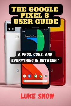 Paperback The Google Pixel 8 User Guide: Pros, Cons, and Everything in Between Book