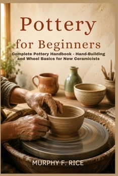 Paperback Pottery For Beginners: Complete Pottery Handbook - Hand-Building and Wheel Basics for New Ceramicists Book