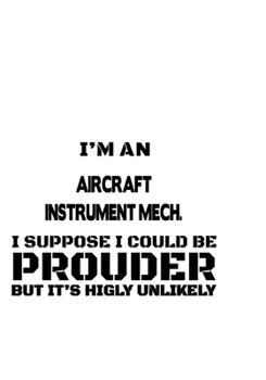 I'm An Aircraft Instrument Mech. I Suppose I Could Be Prouder But It's Highly Unlikely: Best Aircraft Instrument Mech. Notebook, Aircraft Instrument ... | 6 x 9 Compact Size, 109 Blank Lined Pages
