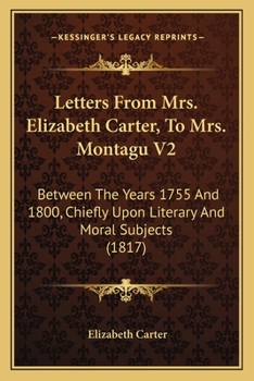 Paperback Letters From Mrs. Elizabeth Carter, To Mrs. Montagu V2: Between The Years 1755 And 1800, Chiefly Upon Literary And Moral Subjects (1817) Book