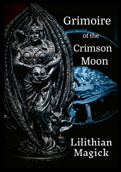 Grimoire of the Crimson Moon: Lilithian Magick
