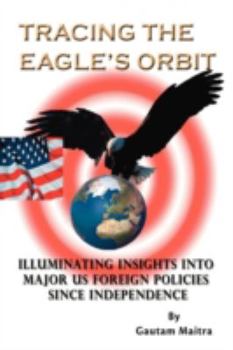 Paperback Tracing the Eagle's Orbit: Illuminating Insights Into Major Us Foreign Policies Since Independence Book