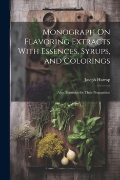 Paperback Monograph On Flavoring Extracts With Essences, Syrups, and Colorings: Also, Formulas for Their Preparation Book