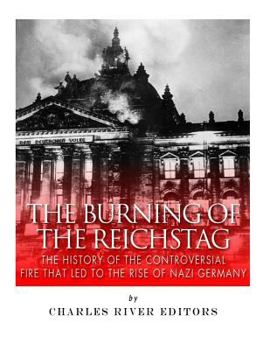 The Burning of the Reichstag: The History of the Controversial Fire That Led to the Rise of Nazi Germany