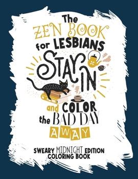 The Zen Book for Lesbians. Stay in and Color the Bad Day Away: Sweary Midnight Edition Coloring Book for Adults Only