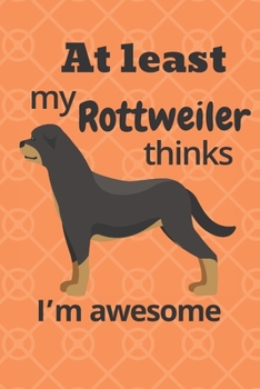 At least my Rottweiler thinks I’m awesome: For Rottweiler Dog Fans