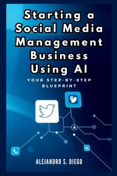 Starting a Social Media Management Business Using AI: Your Step-by-Step Blueprint: Launch and Scale a Profitable SMM Venture Effortlessly with Artificial Intelligence (AI Financial success)